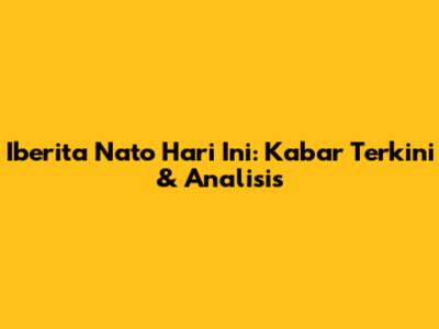 Iberita Nato Hari Ini: Kabar Terkini & Analisis