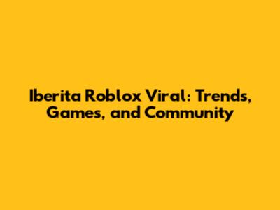Iberita Roblox Viral: Trends, Games, and Community