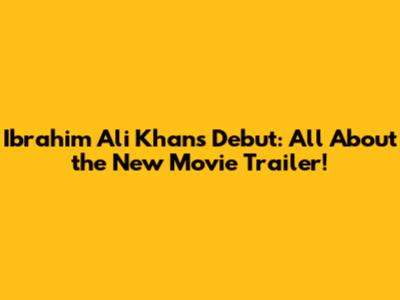 Ibrahim Ali Khan's Debut: All About the New Movie Trailer!