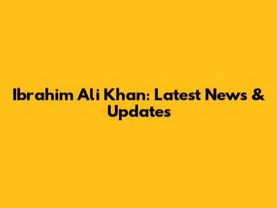 Ibrahim Ali Khan: Latest News & Updates