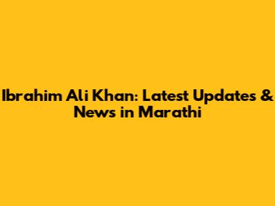 Ibrahim Ali Khan: Latest Updates & News in Marathi