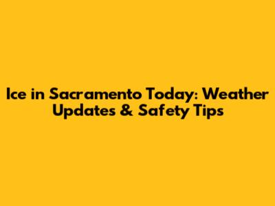 Ice in Sacramento Today: Weather Updates & Safety Tips