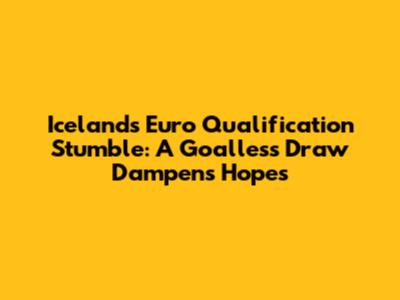 Iceland's Euro Qualification Stumble: A Goalless Draw Dampens Hopes