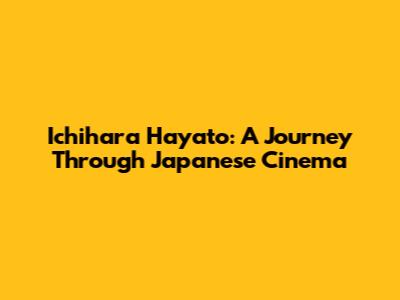 Ichihara Hayato: A Journey Through Japanese Cinema