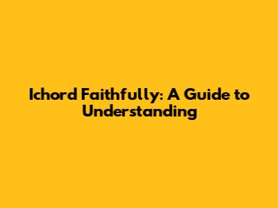 Ichord Faithfully: A Guide to Understanding