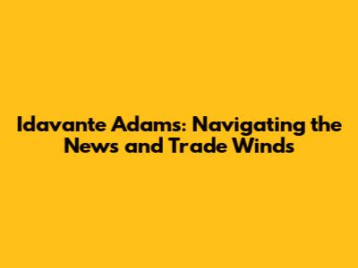Idavante Adams: Navigating the News and Trade Winds