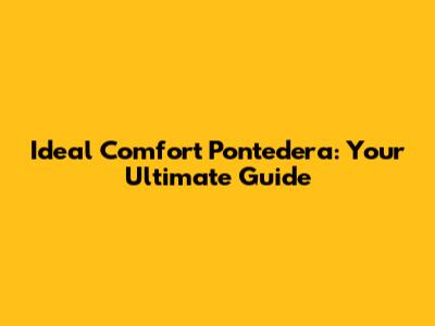 Ideal Comfort Pontedera: Your Ultimate Guide