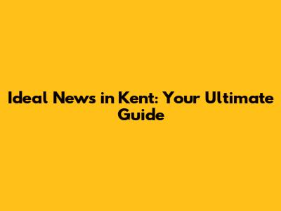 Ideal News in Kent: Your Ultimate Guide