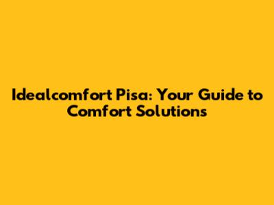 Idealcomfort Pisa: Your Guide to Comfort Solutions