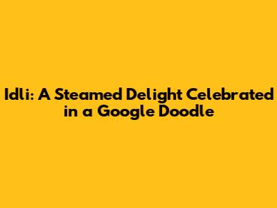 Idli: A Steamed Delight Celebrated in a Google Doodle