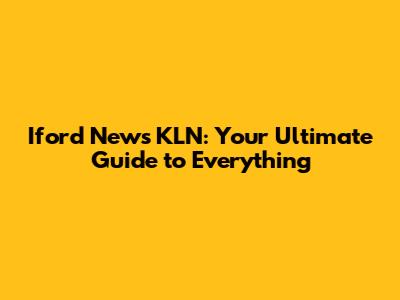 Iford News KLN: Your Ultimate Guide to Everything