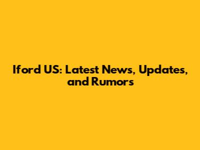 Iford US: Latest News, Updates, and Rumors