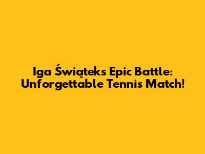 Iga Świątek's Epic Battle: Unforgettable Tennis Match!