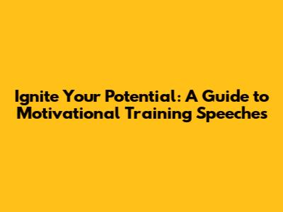 Ignite Your Potential: A Guide to Motivational Training Speeches