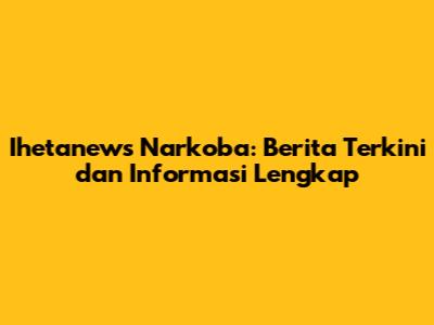 Ihetanews Narkoba: Berita Terkini dan Informasi Lengkap