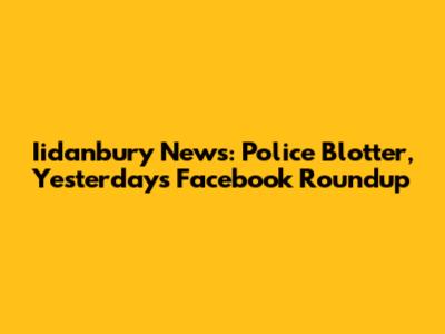 Iidanbury News: Police Blotter, Yesterday's Facebook Roundup