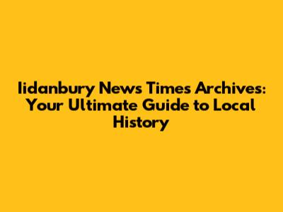 Iidanbury News Times Archives: Your Ultimate Guide to Local History