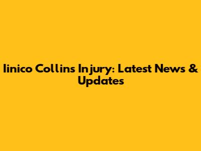 Iinico Collins Injury: Latest News & Updates