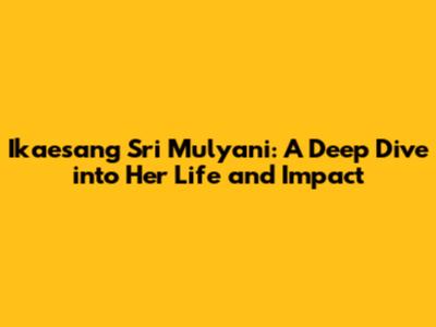 Ikaesang Sri Mulyani: A Deep Dive into Her Life and Impact