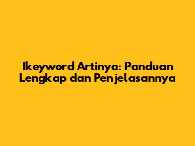 Ikeyword Artinya: Panduan Lengkap dan Penjelasannya