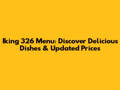 Iking 326 Menu: Discover Delicious Dishes & Updated Prices