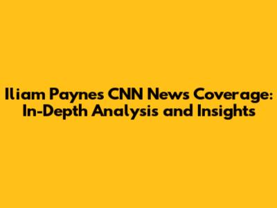 Iliam Payne's CNN News Coverage: In-Depth Analysis and Insights