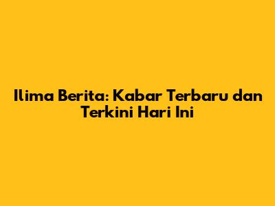 Ilima Berita: Kabar Terbaru dan Terkini Hari Ini