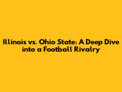 Illinois vs. Ohio State: A Deep Dive into a Football Rivalry