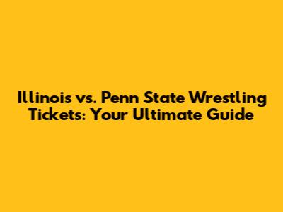 Illinois vs. Penn State Wrestling Tickets: Your Ultimate Guide