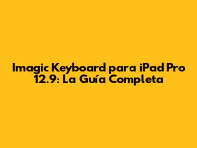 Imagic Keyboard para iPad Pro 12.9: La Guía Completa
