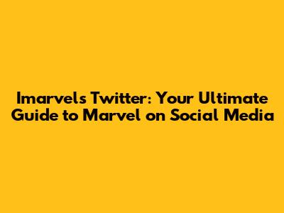 Imarvels Twitter: Your Ultimate Guide to Marvel on Social Media