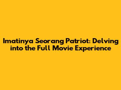 Imatinya Seorang Patriot: Delving into the Full Movie Experience