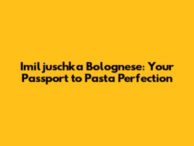 Imiljuschka Bolognese: Your Passport to Pasta Perfection
