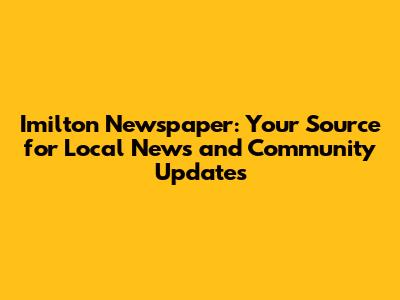 Imilton Newspaper: Your Source for Local News and Community Updates