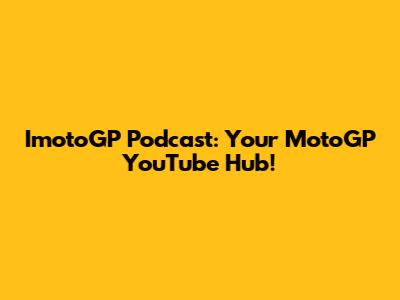 ImotoGP Podcast: Your MotoGP YouTube Hub!