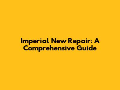 Imperial New Repair: A Comprehensive Guide