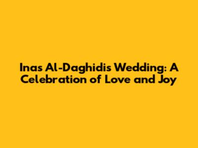 Inas Al-Daghidi's Wedding: A Celebration of Love and Joy