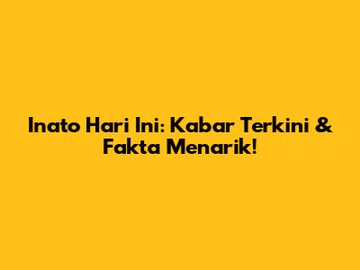Inato Hari Ini: Kabar Terkini & Fakta Menarik!