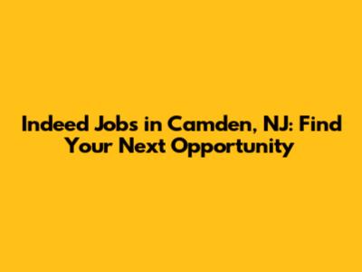 Indeed Jobs in Camden, NJ: Find Your Next Opportunity