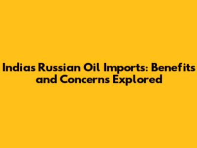 India's Russian Oil Imports: Benefits and Concerns Explored