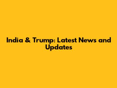 India & Trump: Latest News and Updates