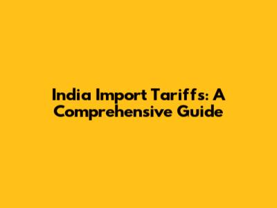 India Import Tariffs: A Comprehensive Guide