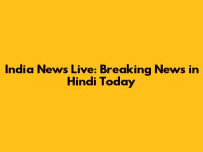 India News Live: Breaking News in Hindi Today