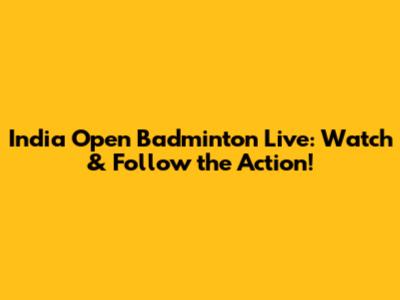 India Open Badminton Live: Watch & Follow the Action!