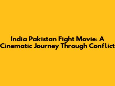 India Pakistan Fight Movie: A Cinematic Journey Through Conflict