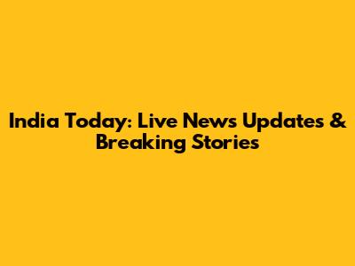 India Today: Live News Updates & Breaking Stories