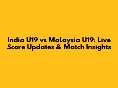 India U19 vs Malaysia U19: Live Score Updates & Match Insights