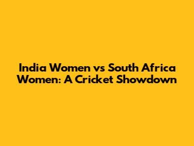 India Women vs South Africa Women: A Cricket Showdown