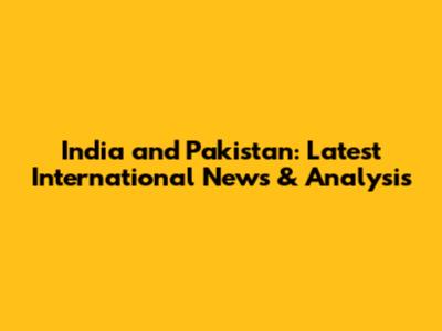 India and Pakistan: Latest International News & Analysis