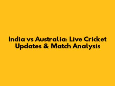 India vs Australia: Live Cricket Updates & Match Analysis